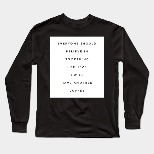 Everyone should believe in something I believe I will have another coffee Long Sleeve T-Shirt by GMAT